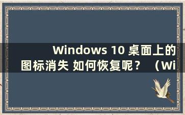 Windows 10 桌面上的图标消失 如何恢复呢？ （Windows 10桌面上图标消失了怎么办）